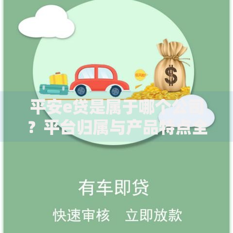 平安e贷是属于哪个公司？平台归属与产品特点全解析
