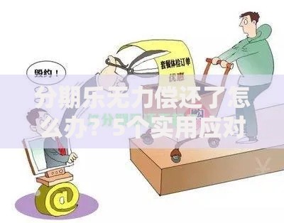 分期乐无力偿还了怎么办？5个实用应对策略全解析
