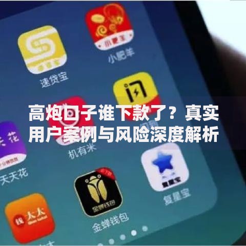 高炮口子谁下款了？真实用户案例与风险深度解析