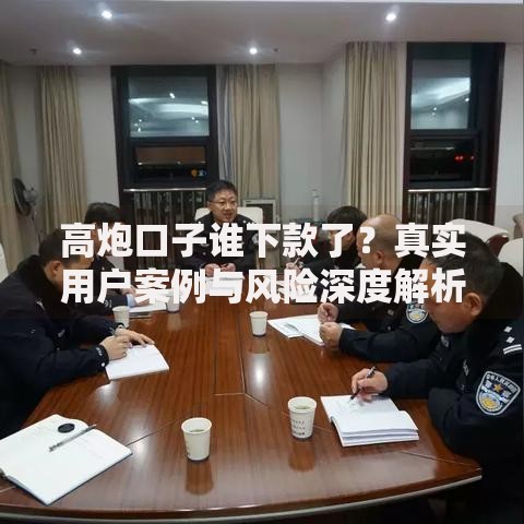 高炮口子谁下款了？真实用户案例与风险深度解析