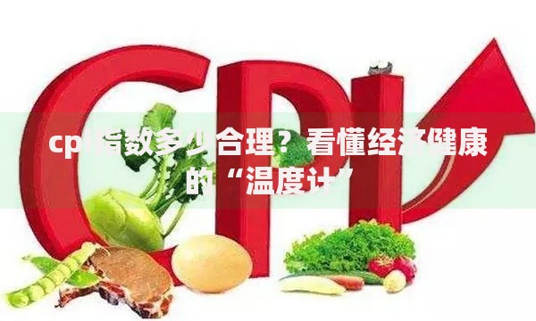 cpi指数多少合理？看懂经济健康的“温度计”