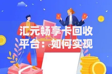 汇元畅享卡回收平台：如何实现灵活资金周转与贷款优化攻略