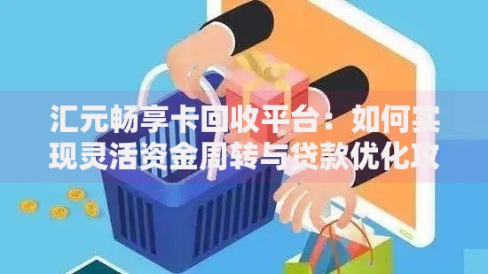 汇元畅享卡回收平台：如何实现灵活资金周转与贷款优化攻略