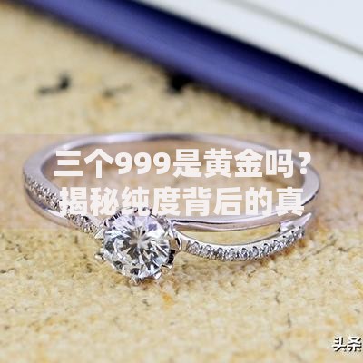 三个999是黄金吗？揭秘纯度背后的真假辨别与投资门道