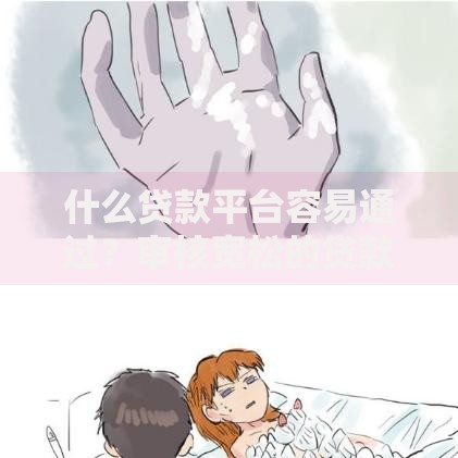 什么贷款平台容易通过？审核宽松的贷款渠道解析
