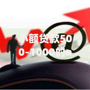 小额贷款500-1000的app有哪些？精选推荐及申请攻略