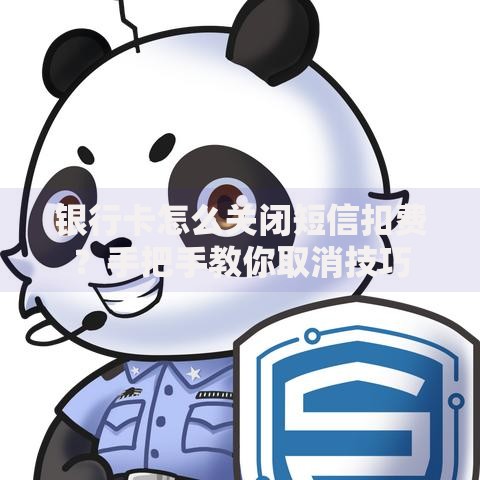 银行卡怎么关闭短信扣费？手把手教你取消技巧