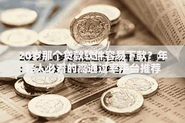 20岁那个贷款软件容易下款？年轻人必看的高通过率平台推荐