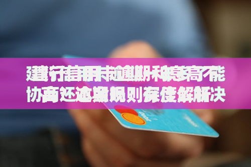 建行信用卡逾期利息高不高？逾期规则深度解析