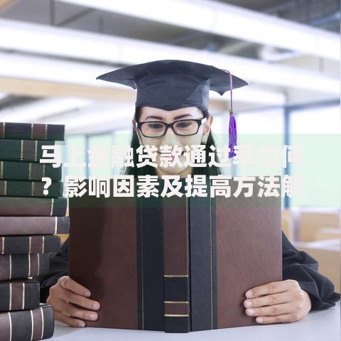 马上金融贷款通过率如何？影响因素及提高方法解析