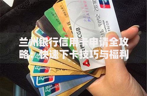 兰州银行信用卡申请全攻略：快速下卡技巧与福利解析