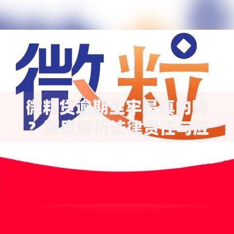 微粒贷逾期坐牢是真的吗？深度解析法律责任与应对方案