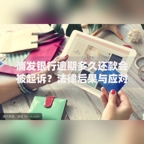 浦发银行逾期多久还款会被起诉？法律后果与应对策略
