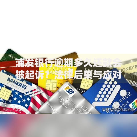 浦发银行逾期多久还款会被起诉？法律后果与应对策略