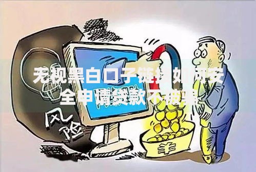 无视黑白口子链接如何安全申请贷款不被骗