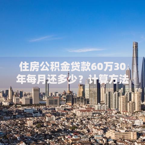 住房公积金贷款60万30年每月还多少？计算方法详解