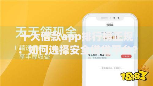 十大借款app排行榜正规：如何选择安全借贷平台？