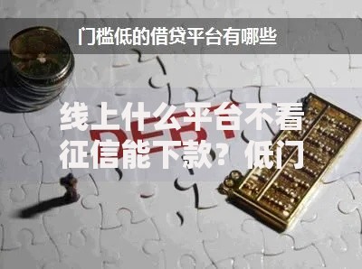 线上什么平台不看征信能下款？低门槛贷款解析