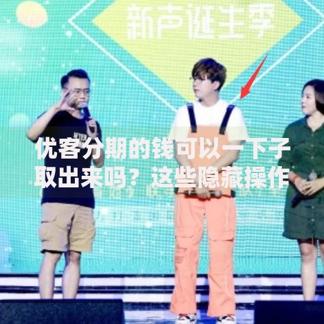 优客分期的钱可以一下子取出来吗？这些隐藏操作必须知道