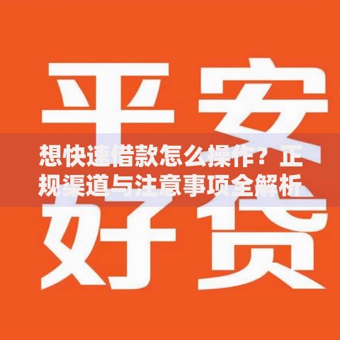 想快速借款怎么操作？正规渠道与注意事项全解析
