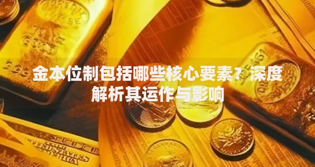 金本位制包括哪些核心要素？深度解析其运作与影响