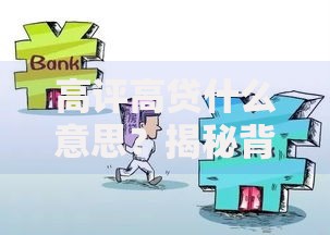 高评高贷什么意思？揭秘背后的风险与操作内幕