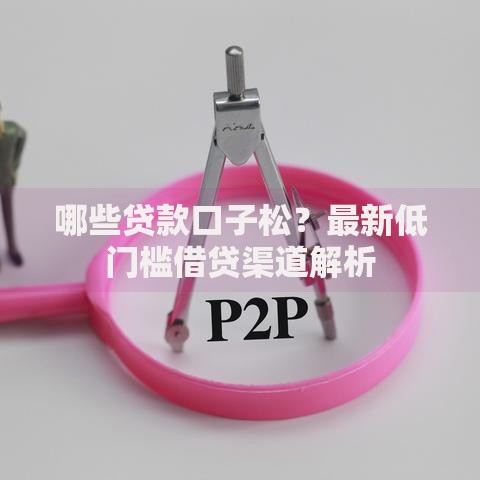 哪些贷款口子松？最新低门槛借贷渠道解析