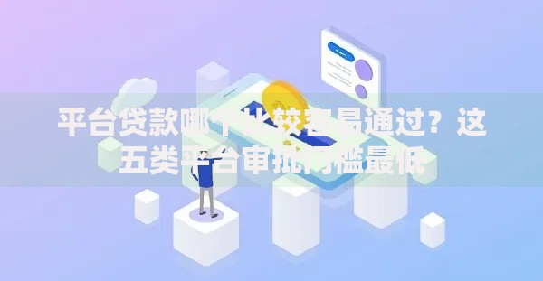 平台贷款哪个比较容易通过？这五类平台审批门槛最低