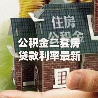公积金二套房贷款利率最新调整，这些政策变化必须了解！