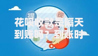 花呗收款是隔天到账吗？到账时间、规则及提现技巧全解析