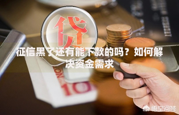 征信黑了还有能下款的吗？如何解决资金需求