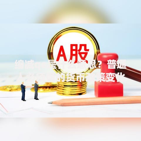 缩减qe是什么意思？普通人必须懂的货币政策变化
