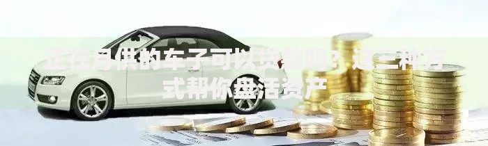 正在月供的车子可以贷款吗？这三种方式帮你盘活资产