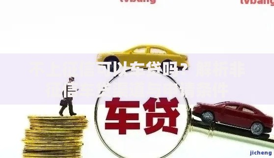 不上征信可以车贷吗?解析非征信车贷渠道与申请条件 不上征信可以车贷吗?解析非征信车贷渠道与申请条件