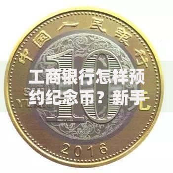 工商银行怎样预约纪念币？新手必看攻略与注意事项
