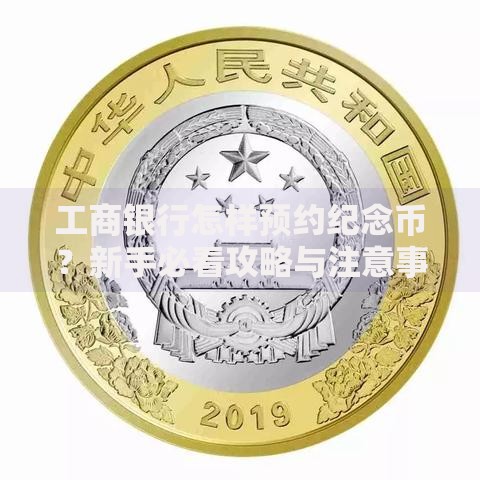 工商银行怎样预约纪念币？新手必看攻略与注意事项