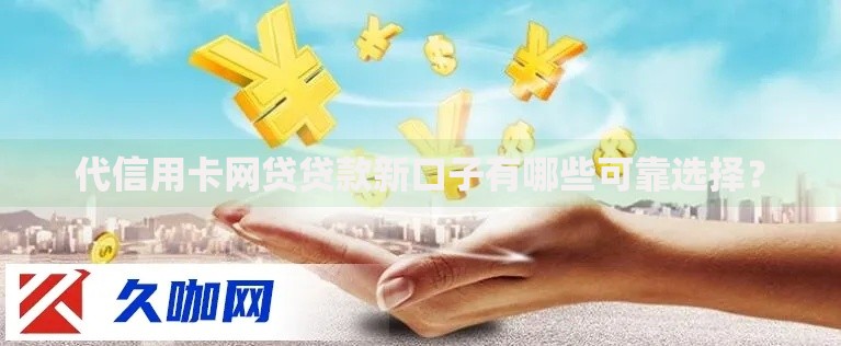 代信用卡网贷贷款新口子有哪些可靠选择？