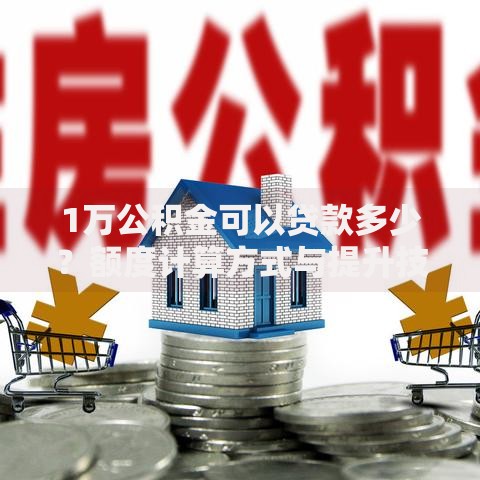 1万公积金可以贷款多少？额度计算方式与提升技巧全解析