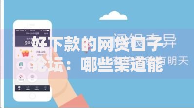 好下款的网贷口子论坛：哪些渠道能快速通过审核？