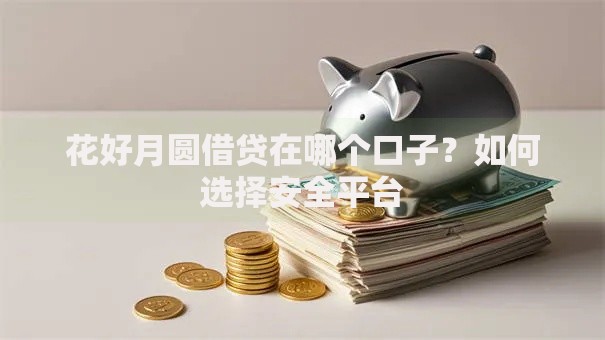 花好月圆借贷在哪个口子？如何选择安全平台