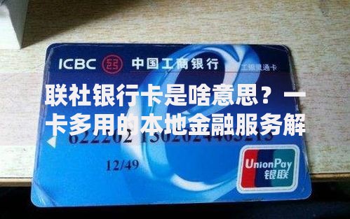 联社银行卡是啥意思？一卡多用的本地金融服务解析
