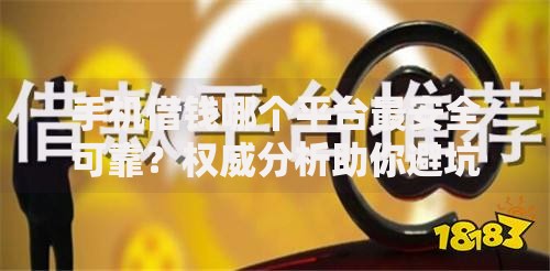 手机借钱哪个平台最安全可靠？权威分析助你避坑