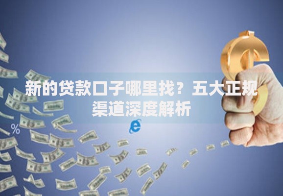 新的贷款口子哪里找？五大正规渠道深度解析
