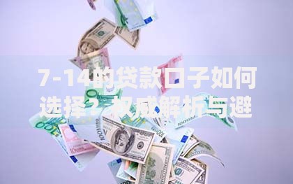 7-14的贷款口子如何选择？权威解析与避坑指南