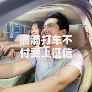滴滴打车不付费上征信吗？逾期后果及信用影响深度解析