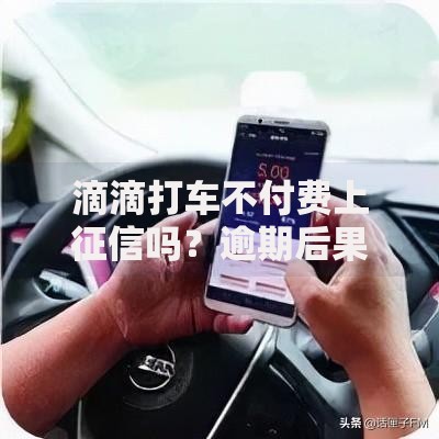 滴滴打车不付费上征信吗？逾期后果及信用影响深度解析