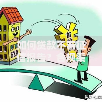 如何贷款不看征信报告？合规渠道与申请技巧解析
