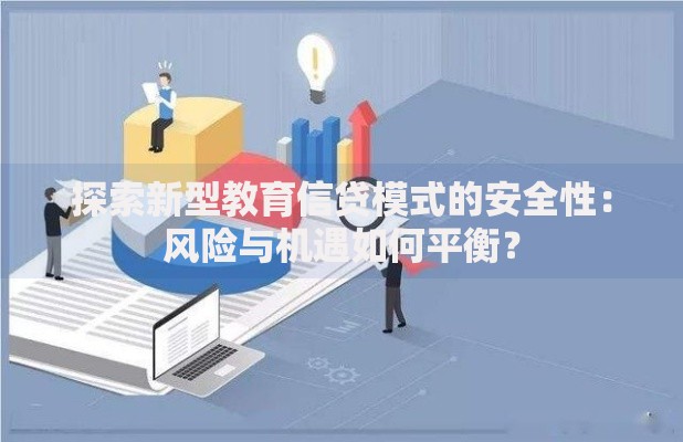 探索新型教育信贷模式的安全性：风险与机遇如何平衡？