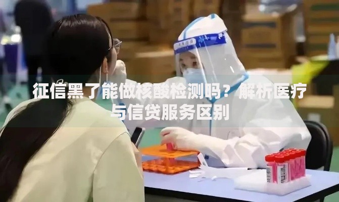 征信黑了能做核酸检测吗？解析医疗与信贷服务区别