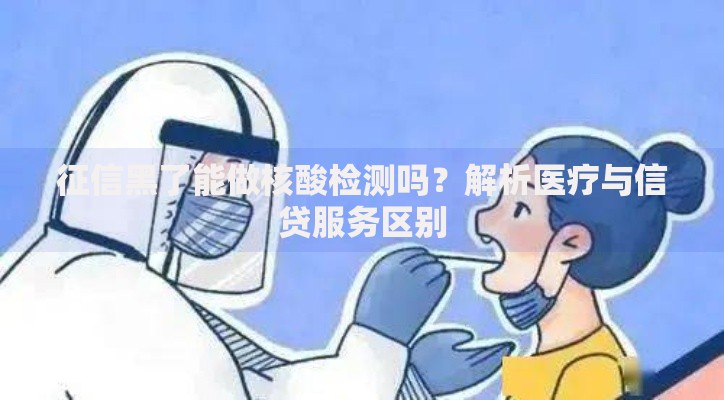 征信黑了能做核酸检测吗？解析医疗与信贷服务区别